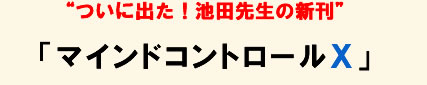 “ついに出た！池田先生の新刊”「マインドコントロールＸ」